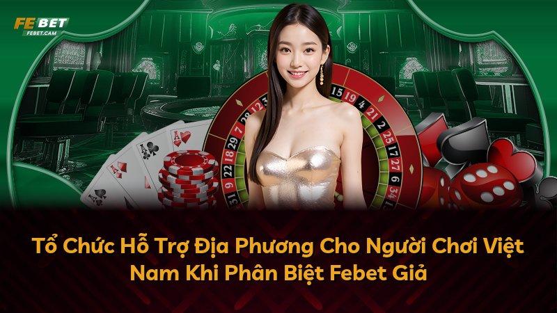 Tổ Chức Hỗ Trợ Địa Phương Cho Người Chơi Việt Nam Khi Phân Biệt Febet Giả