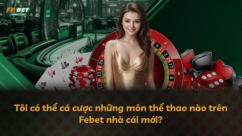 Tôi có thể cá cược những môn thể thao nào trên Febet nhà cái mới?