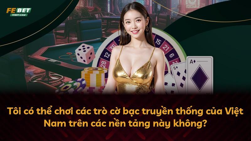 Tôi có thể chơi các trò cờ bạc truyền thống của Việt Nam trên các nền tảng này không?