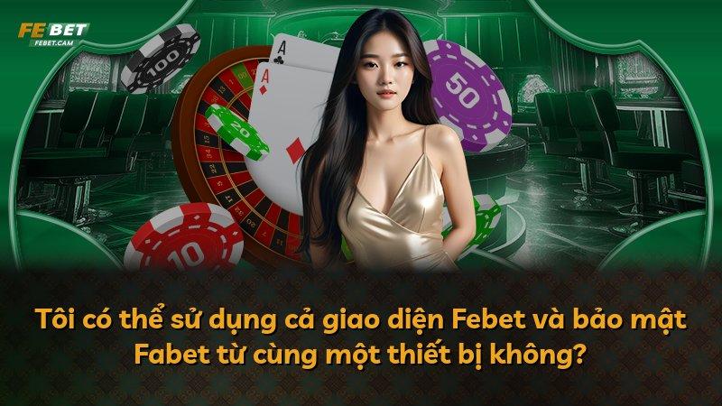 Tôi có thể sử dụng cả giao diện Febet và bảo mật Fabet từ cùng một thiết bị không?