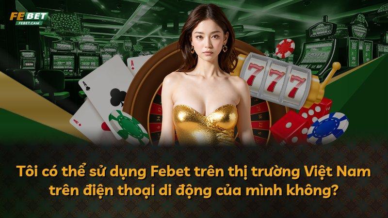 Tôi có thể sử dụng Febet trên thị trường Việt Nam trên điện thoại di động của mình không?