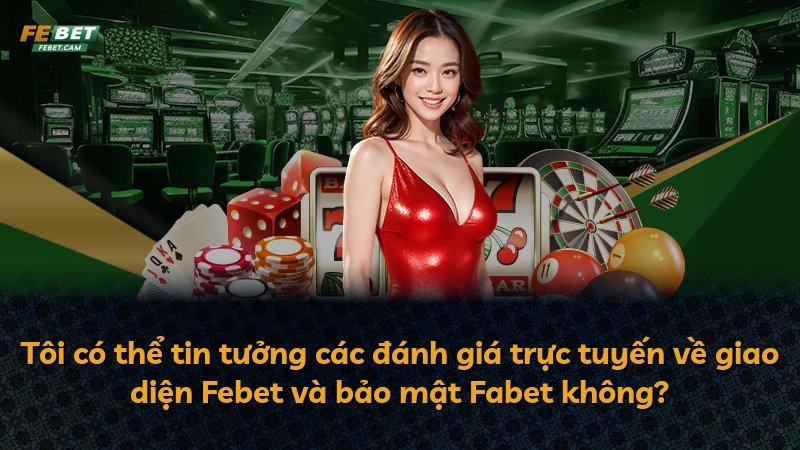 Tôi có thể tin tưởng các đánh giá trực tuyến về giao diện Febet và bảo mật Fabet không?