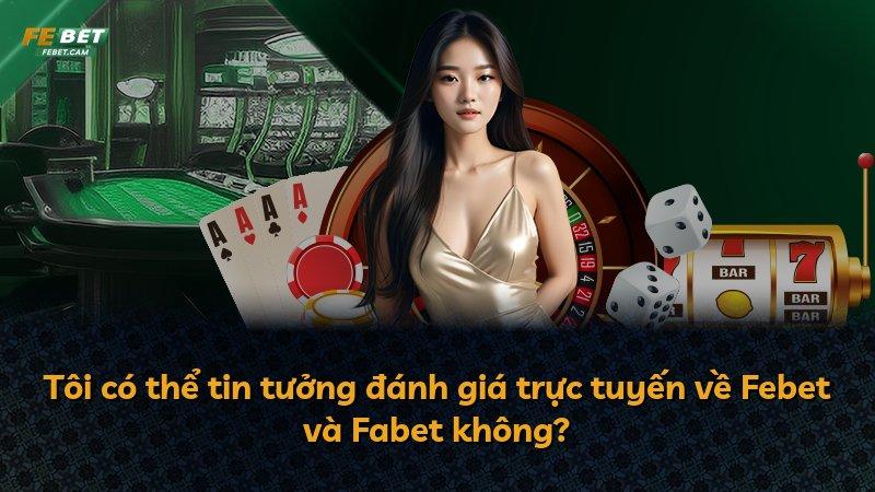 Tôi có thể tin tưởng đánh giá trực tuyến về Febet và Fabet không?