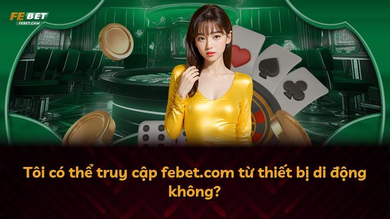 Tôi có thể truy cập febet.com từ thiết bị di động không?