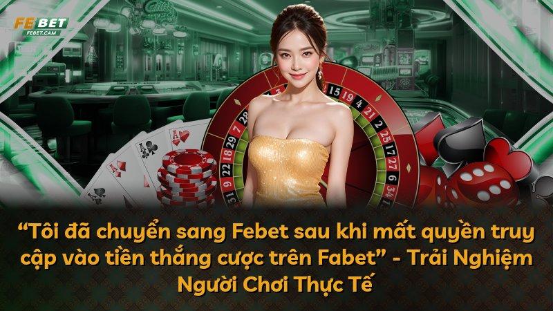 “Tôi đã chuyển sang Febet sau khi mất quyền truy cập vào tiền thắng cược trên Fabet” - Trải Nghiệm Người Chơi Thực Tế