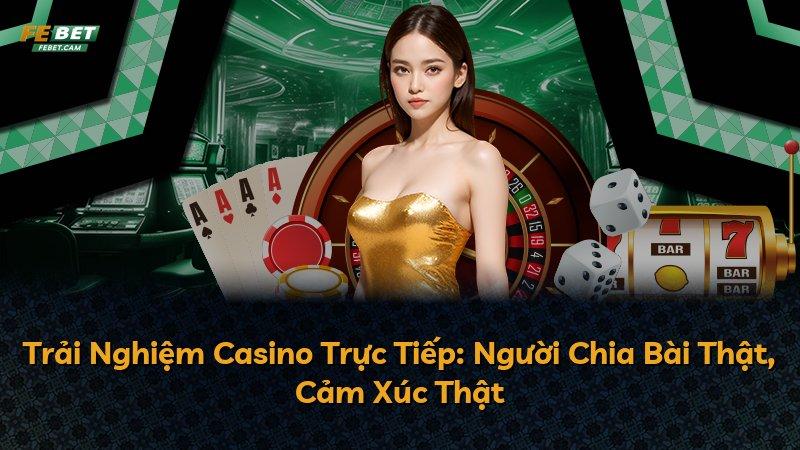 Trải Nghiệm Casino Trực Tiếp: Người Chia Bài Thật, Cảm Xúc Thật