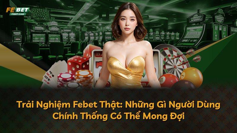 Trải Nghiệm Febet Thật: Những Gì Người Dùng Chính Thống Có Thể Mong Đợi