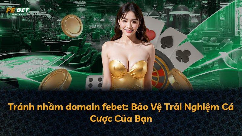 Tránh nhầm domain febet: Bảo Vệ Trải Nghiệm Cá Cược Của Bạn