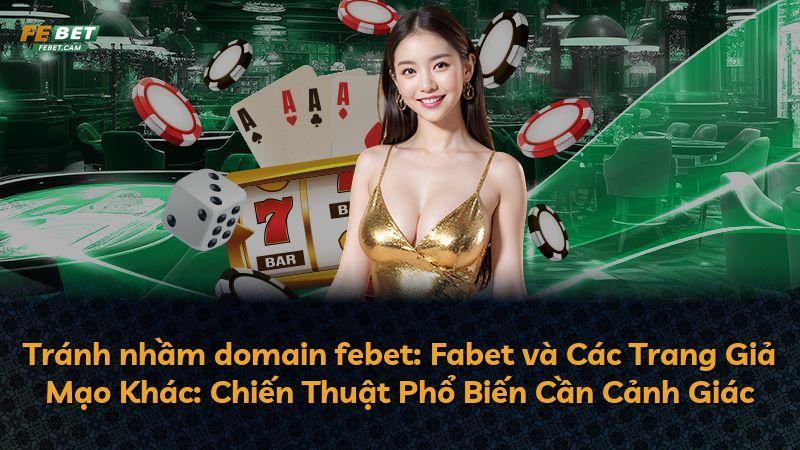 Tránh nhầm domain febet: Fabet và Các Trang Giả Mạo Khác: Chiến Thuật Phổ Biến Cần Cảnh Giác