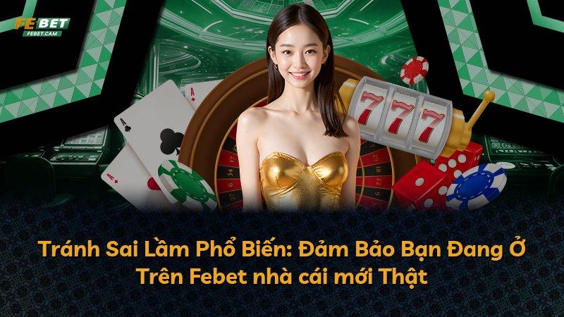 Tránh Sai Lầm Phổ Biến: Đảm Bảo Bạn Đang Ở Trên Febet nhà cái mới Thật