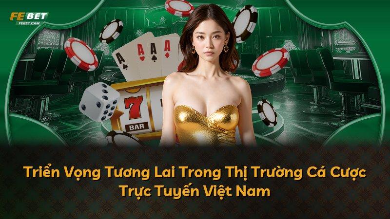 Triển Vọng Tương Lai Trong Thị Trường Cá Cược Trực Tuyến Việt Nam