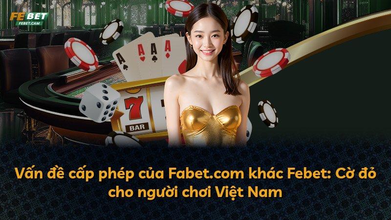 Vấn đề cấp phép của Fabet.com khác Febet: Cờ đỏ cho người chơi Việt Nam